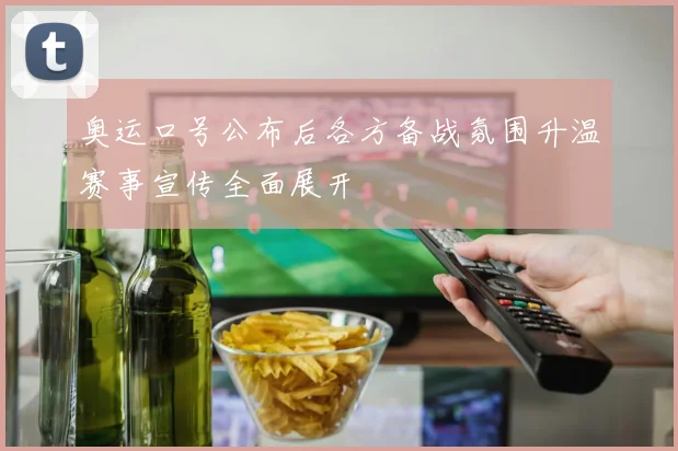 奥运口号公布后各方备战氛围升温赛事宣传全面展开