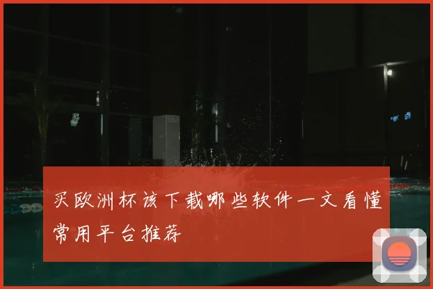 买欧洲杯该下载哪些软件一文看懂常用平台推荐