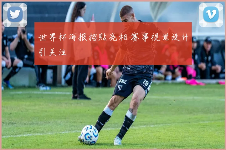 世界杯海报招贴亮相 赛事视觉设计引关注