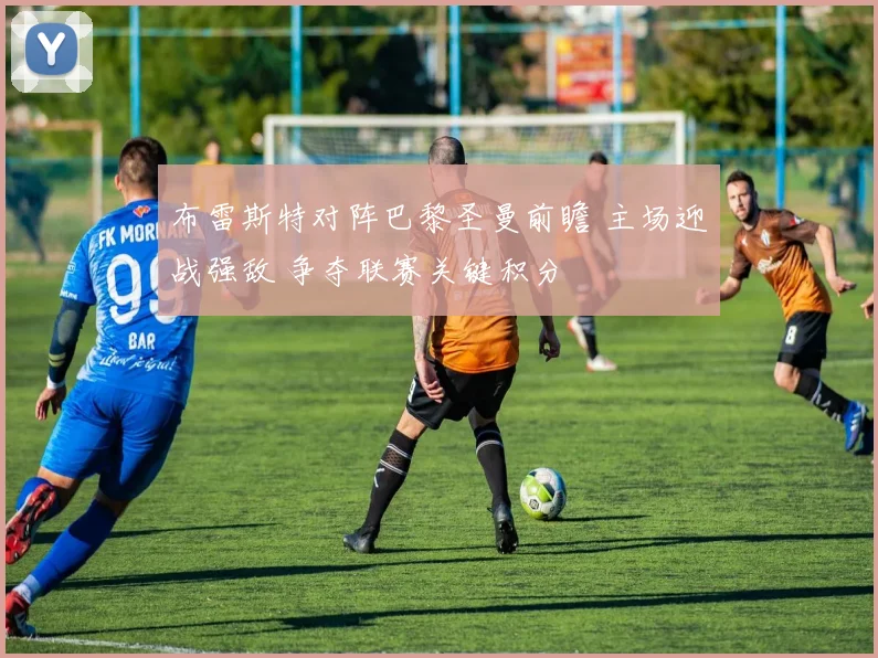 布雷斯特对阵巴黎圣曼前瞻 主场迎战强敌 争夺联赛关键积分