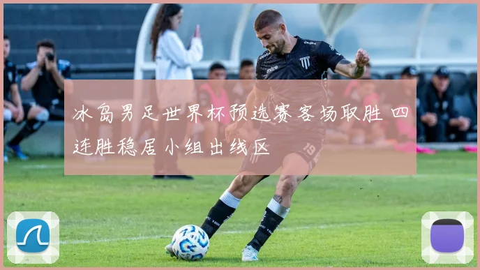 冰岛男足世界杯预选赛客场取胜 四连胜稳居小组出线区
