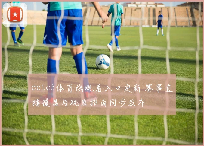 cctc5体育线观看入口更新 赛事直播覆盖与观看指南同步发布