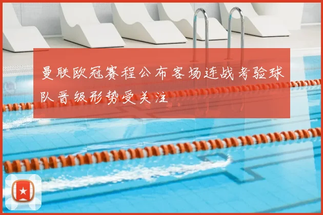 曼联欧冠赛程公布客场连战考验球队晋级形势受关注