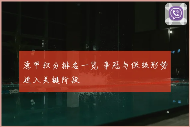 意甲积分排名一览 争冠与保级形势进入关键阶段