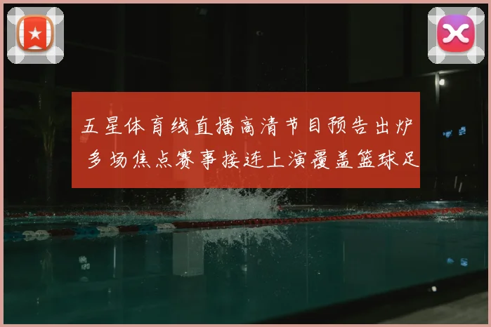 五星体育线直播高清节目预告出炉 多场焦点赛事接连上演覆盖篮球足球精彩对决