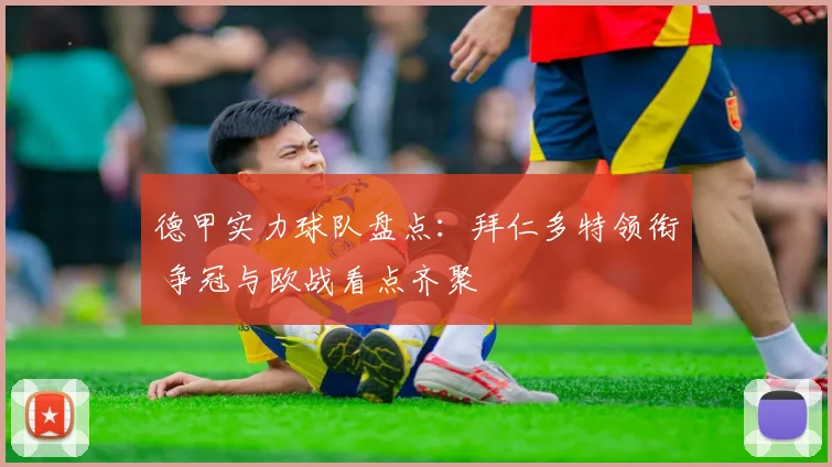 德甲实力球队盘点：拜仁多特领衔 争冠与欧战看点齐聚