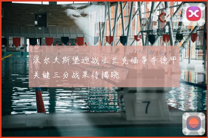 沃尔夫斯堡迎战法兰克福争夺德甲关键三分战果待揭晓