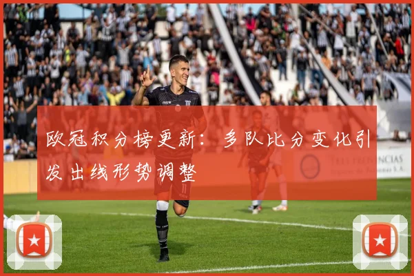 欧冠积分榜更新：多队比分变化引发出线形势调整