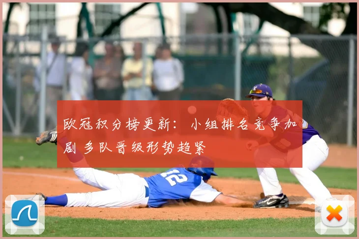 欧冠积分榜更新:小组排名竞争加剧 多队晋级形势趋紧