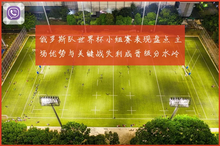 俄罗斯队世界杯小组赛表现盘点 主场优势与关键战失利成晋级分水岭