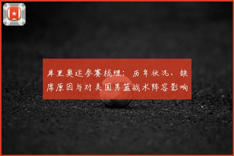 库里奥运参赛梳理:历年状况、缺席原因与对美国男篮战术阵容影响评估