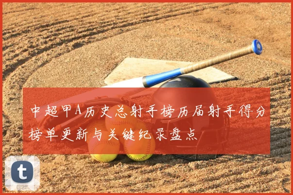 中超甲A历史总射手榜历届射手得分榜单更新与关键纪录盘点