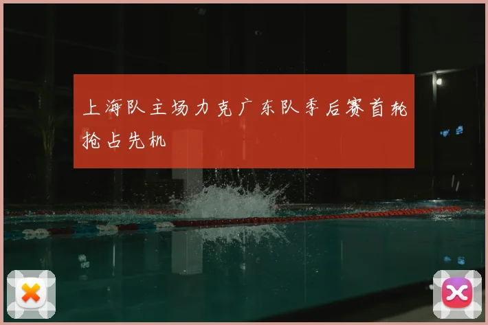 上海队主场力克广东队季后赛首轮抢占先机