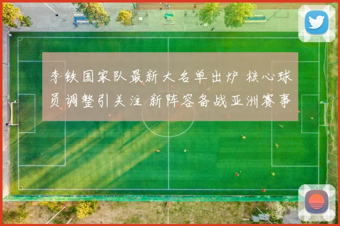 李铁国家队最新大名单出炉 核心球员调整引关注 新阵容备战亚洲赛事