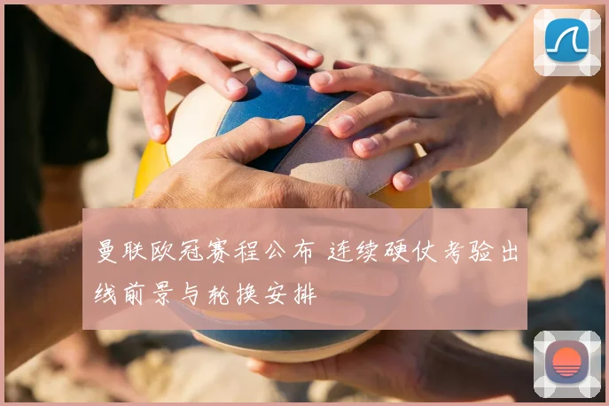 曼联欧冠赛程公布 连续硬仗考验出线前景与轮换安排